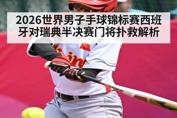 2026世界男子手球锦标赛西班牙对瑞典半决赛门将扑救解析