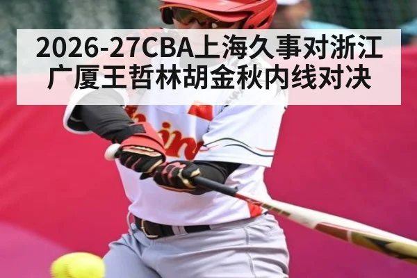 2026-27CBA上海久事对浙江广厦王哲林胡金秋内线对决