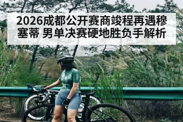 2026成都公开赛商竣程再遇穆塞蒂 男单决赛硬地胜负手解析