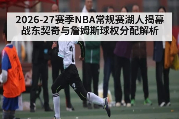2026-27赛季NBA常规赛湖人揭幕战东契奇与詹姆斯球权分配解析